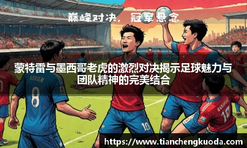 蒙特雷与墨西哥老虎的激烈对决揭示足球魅力与团队精神的完美结合