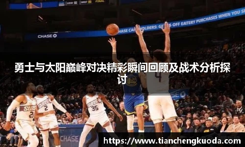 勇士与太阳巅峰对决精彩瞬间回顾及战术分析探讨