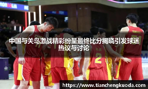 中国与关岛激战精彩纷呈最终比分揭晓引发球迷热议与讨论