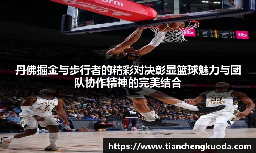 丹佛掘金与步行者的精彩对决彰显篮球魅力与团队协作精神的完美结合