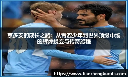 京多安的成长之路：从青涩少年到世界顶级中场的辉煌蜕变与传奇旅程