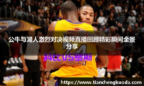 公牛与湖人激烈对决视频直播回顾精彩瞬间全景分享