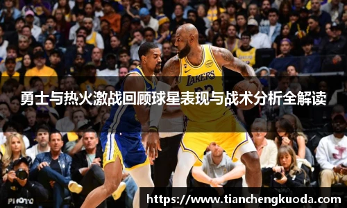 qm球盟会勇士与热火激战回顾球星表现与战术分析全解读