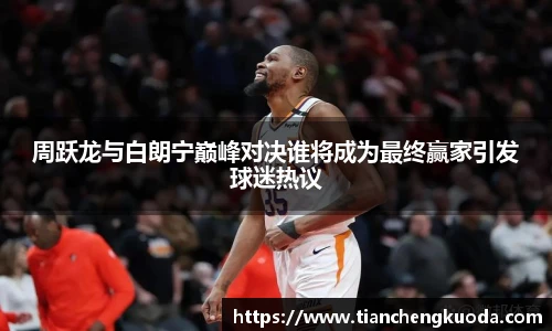 周跃龙与白朗宁巅峰对决谁将成为最终赢家引发球迷热议
