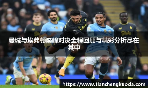 曼城与埃弗顿巅峰对决全程回顾与精彩分析尽在其中
