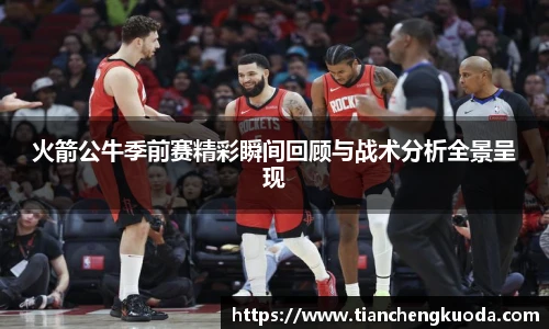 火箭公牛季前赛精彩瞬间回顾与战术分析全景呈现